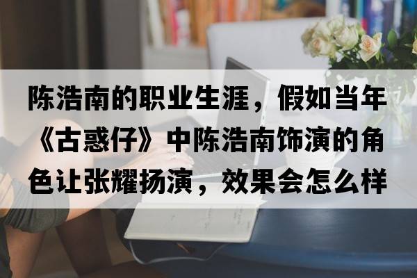 陳浩南的職業(yè)生涯，假如當年《古惑仔》中陳浩南飾演的角色讓張耀揚演，效果會(huì )怎么樣？