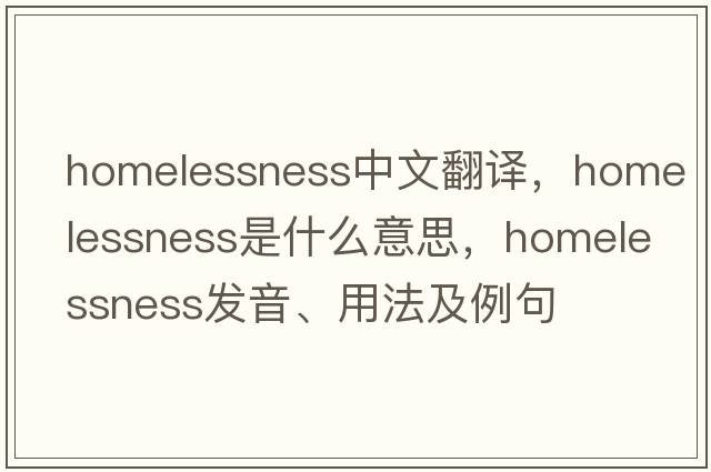 homelessness中文翻譯，homelessness是什么意思，homelessness發(fā)音、用法及例句