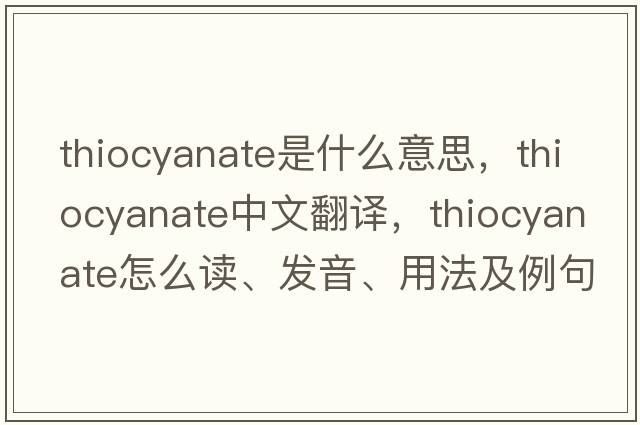 thiocyanate是什么意思，thiocyanate中文翻譯，thiocyanate怎么讀、發(fā)音、用法及例句
