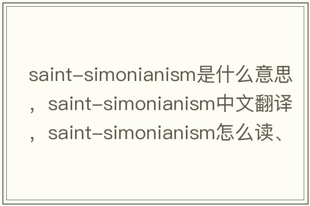 Saint-Simonianism是什么意思，Saint-Simonianism中文翻譯，Saint-Simonianism怎么讀、發(fā)音、用法及例句