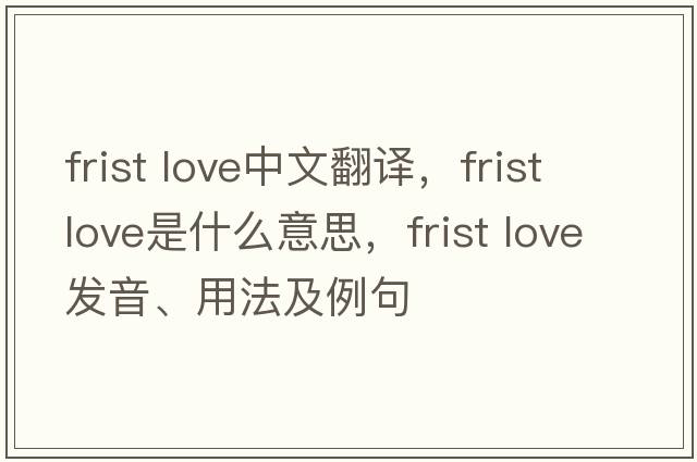 frist love中文翻譯，frist love是什么意思，frist love發(fā)音、用法及例句