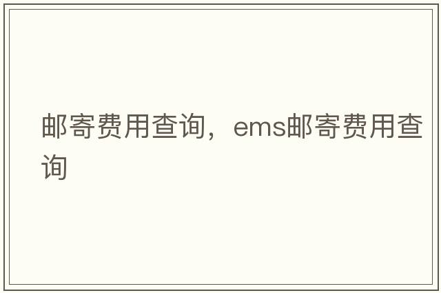 郵寄費用查詢(xún)，ems郵寄費用查詢(xún)