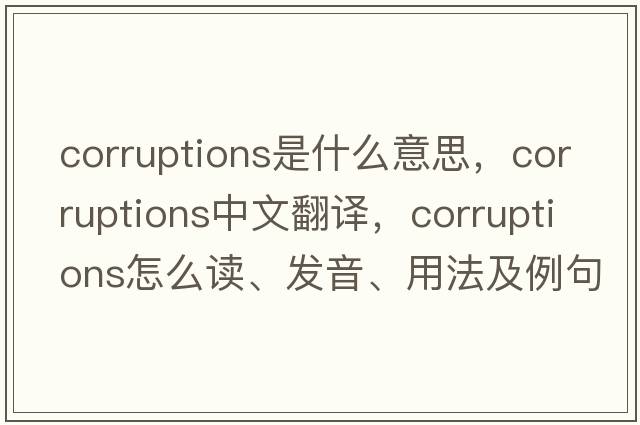 corruptions是什么意思，corruptions中文翻譯，corruptions怎么讀、發(fā)音、用法及例句