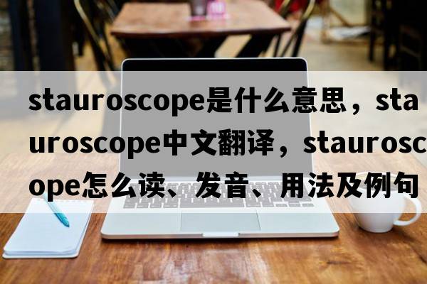 stauroscope是什么意思，stauroscope中文翻譯，stauroscope怎么讀、發(fā)音、用法及例句