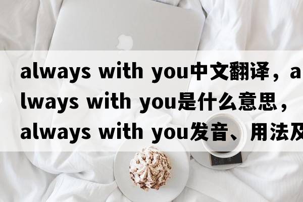 always with you中文翻譯，always with you是什么意思，always with you發(fā)音、用法及例句