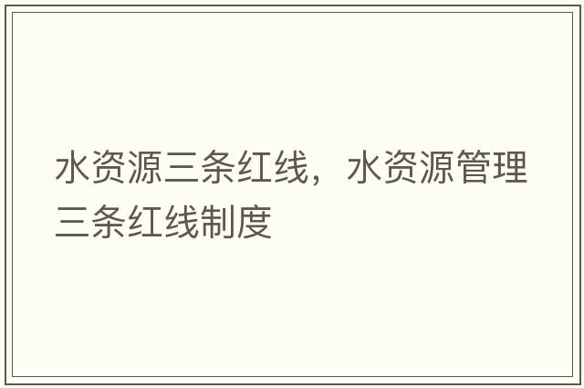 水資源三條紅線(xiàn)，水資源管理三條紅線(xiàn)制度