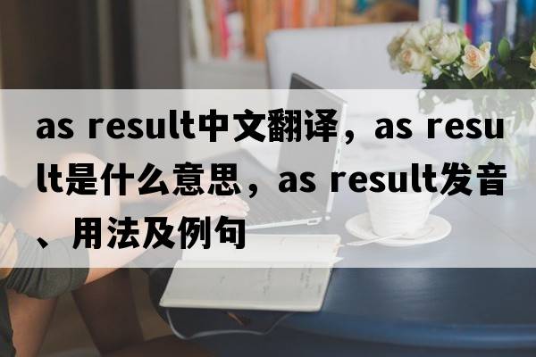 as result中文翻譯，as result是什么意思，as result發(fā)音、用法及例句