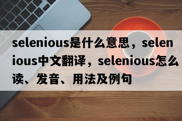 selenious是什么意思，selenious中文翻譯，selenious怎么讀、發(fā)音、用法及例句
