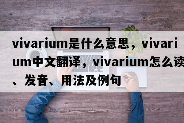 vivarium是什么意思，vivarium中文翻譯，vivarium怎么讀、發(fā)音、用法及例句