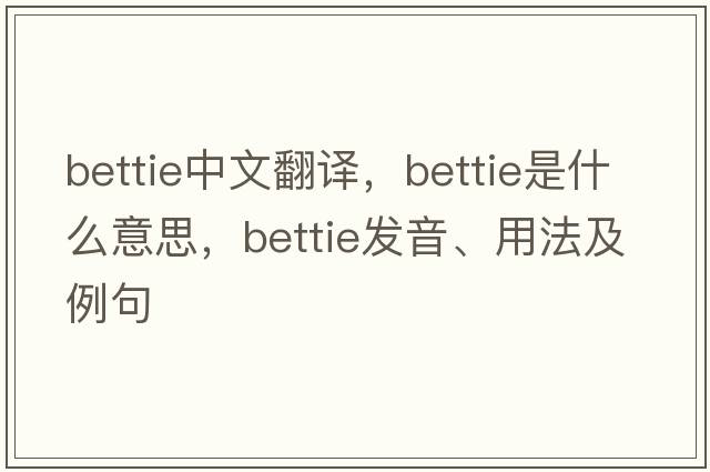 bettie中文翻譯，bettie是什么意思，bettie發(fā)音、用法及例句