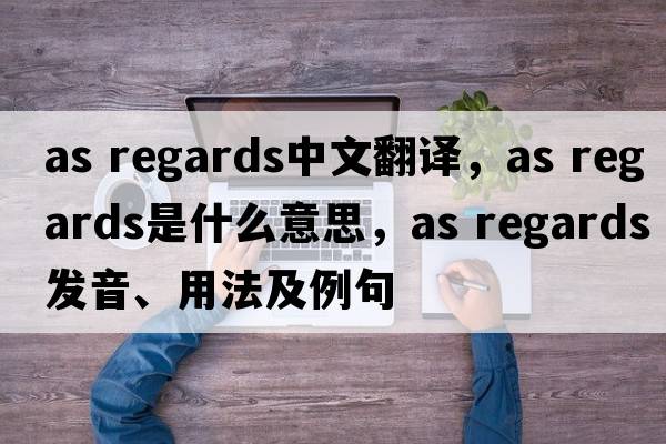 as regards中文翻譯，as regards是什么意思，as regards發(fā)音、用法及例句