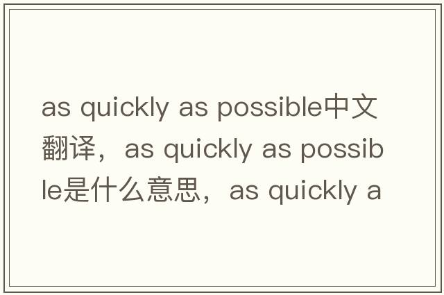 as quickly as possible中文翻譯，as quickly as possible是什么意思，as quickly as possible發(fā)音、用法及例句