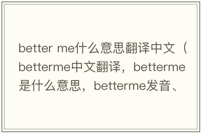 better me什么意思翻譯中文（betterme中文翻譯，betterme是什么意思，betterme發(fā)音、用法及例句）