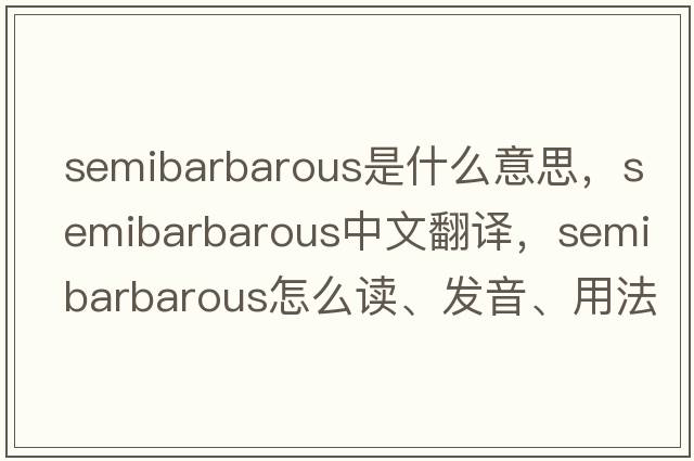 semibarbarous是什么意思，semibarbarous中文翻譯，semibarbarous怎么讀、發(fā)音、用法及例句