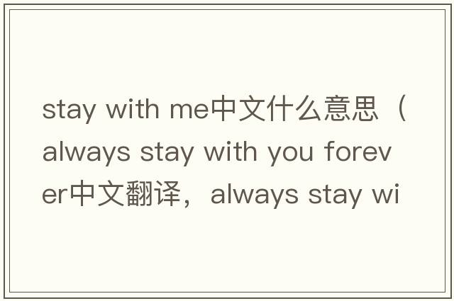 stay with me中文什么意思（always stay with you forever中文翻譯，always stay with you forever是什么意思，always stay wi