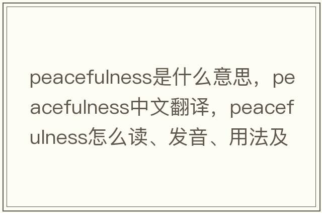 peacefulness是什么意思，peacefulness中文翻譯，peacefulness怎么讀、發(fā)音、用法及例句