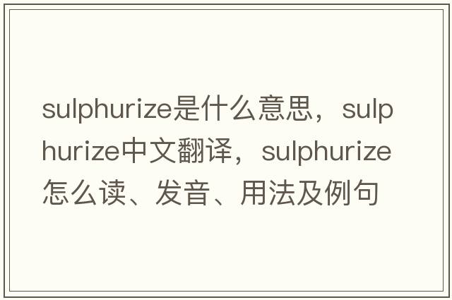 sulphurize是什么意思，sulphurize中文翻譯，sulphurize怎么讀、發(fā)音、用法及例句