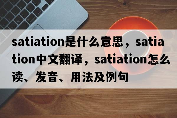 satiation是什么意思，satiation中文翻譯，satiation怎么讀、發(fā)音、用法及例句