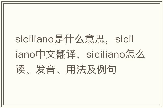 siciliano是什么意思，siciliano中文翻譯，siciliano怎么讀、發(fā)音、用法及例句