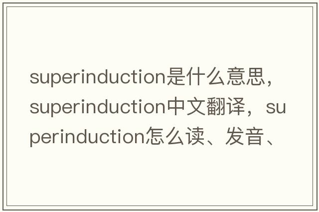 superinduction是什么意思，superinduction中文翻譯，superinduction怎么讀、發(fā)音、用法及例句