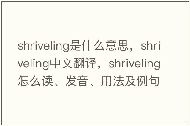 shriveling是什么意思，shriveling中文翻譯，shriveling怎么讀、發(fā)音、用法及例句