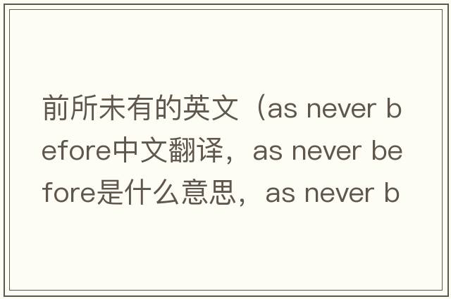 前所未有的英文（as never before中文翻譯，as never before是什么意思，as never before發(fā)音、用法及例句）