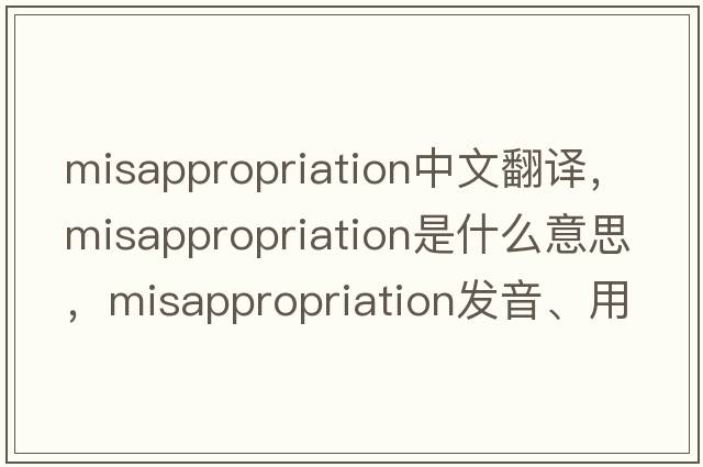 misappropriation中文翻譯，misappropriation是什么意思，misappropriation發(fā)音、用法及例句