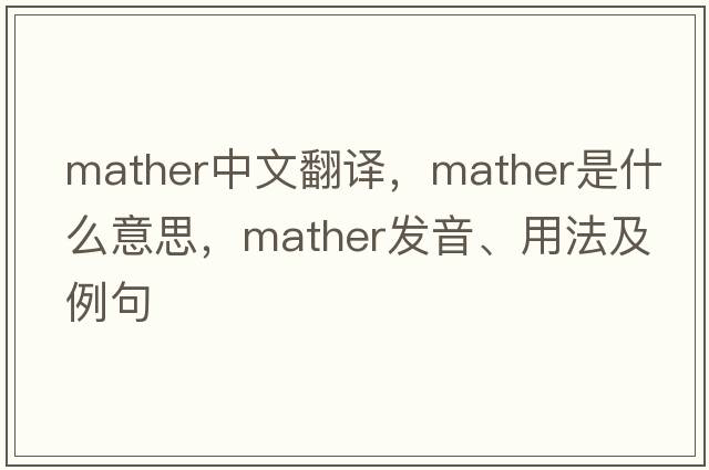 Mather中文翻譯，Mather是什么意思，Mather發(fā)音、用法及例句