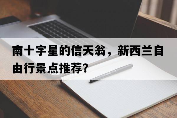 南十字星的信天翁，新西蘭自由行景點(diǎn)推薦？