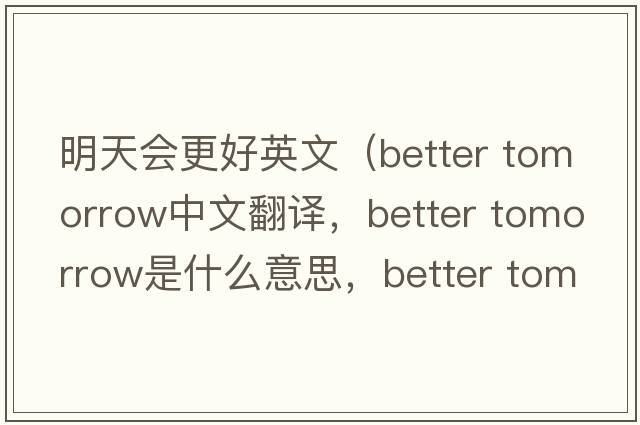 明天會(huì )更好英文（better tomorrow中文翻譯，better tomorrow是什么意思，better tomorrow發(fā)音、用法及例句）