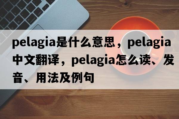 pelagia是什么意思，pelagia中文翻譯，pelagia怎么讀、發(fā)音、用法及例句