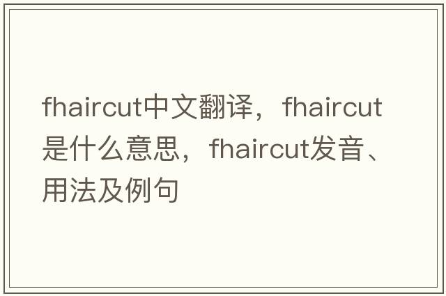 fhaircut中文翻譯，fhaircut是什么意思，fhaircut發(fā)音、用法及例句