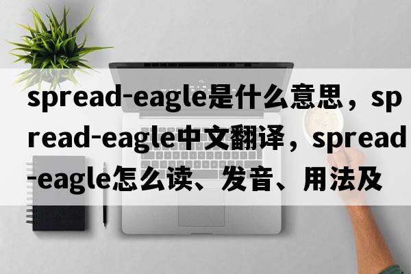 spread-eagle是什么意思，spread-eagle中文翻譯，spread-eagle怎么讀、發(fā)音、用法及例句