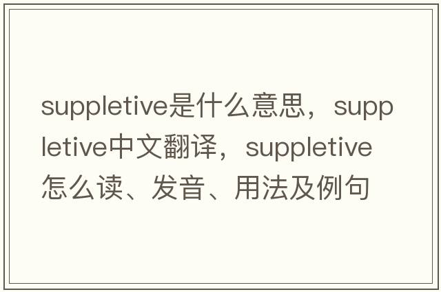 suppletive是什么意思，suppletive中文翻譯，suppletive怎么讀、發(fā)音、用法及例句