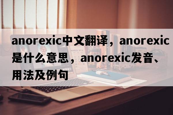anorexic中文翻譯，anorexic是什么意思，anorexic發(fā)音、用法及例句