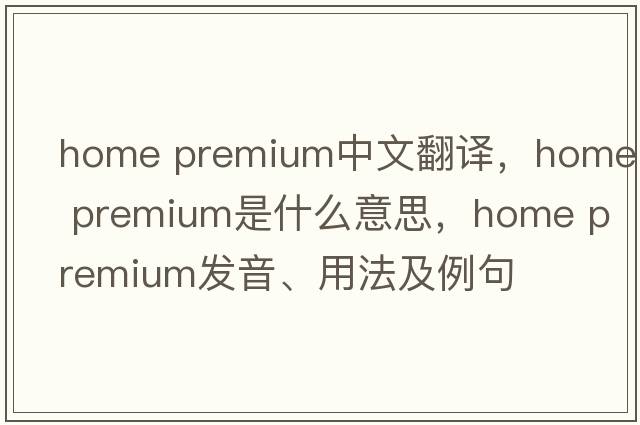 home premium中文翻譯，home premium是什么意思，home premium發(fā)音、用法及例句