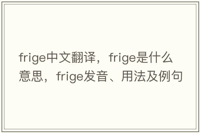 frige中文翻譯，frige是什么意思，frige發(fā)音、用法及例句