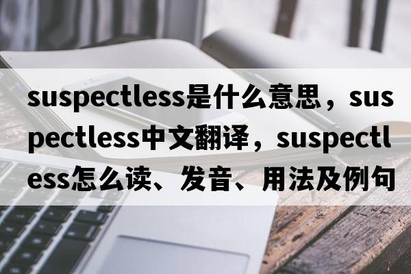 suspectless是什么意思，suspectless中文翻譯，suspectless怎么讀、發(fā)音、用法及例句