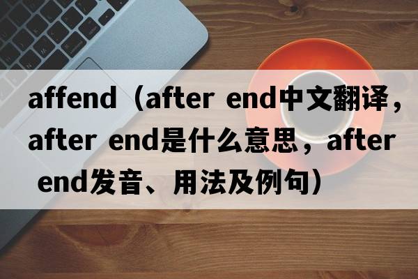 affend（after end中文翻譯，after end是什么意思，after end發(fā)音、用法及例句）