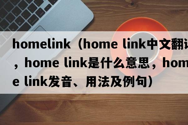 homelink（home link中文翻譯，home link是什么意思，home link發(fā)音、用法及例句）