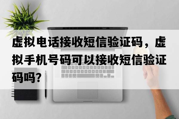 虛擬電話(huà)接收短信驗證碼，虛擬手機號碼可以接收短信驗證碼嗎？