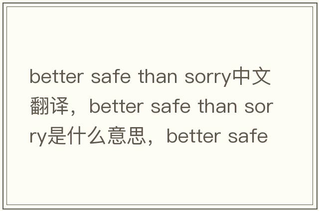 better safe than sorry中文翻譯，better safe than sorry是什么意思，better safe than sorry發(fā)音、用法及例句