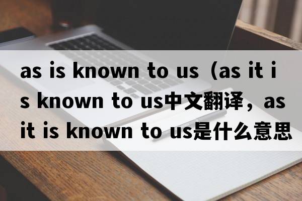 as is known to us（as it is known to us中文翻譯，as it is known to us是什么意思，as it is known to us發(fā)音、用法及例句）