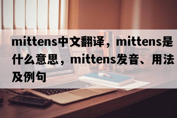 mittens中文翻譯，mittens是什么意思，mittens發(fā)音、用法及例句