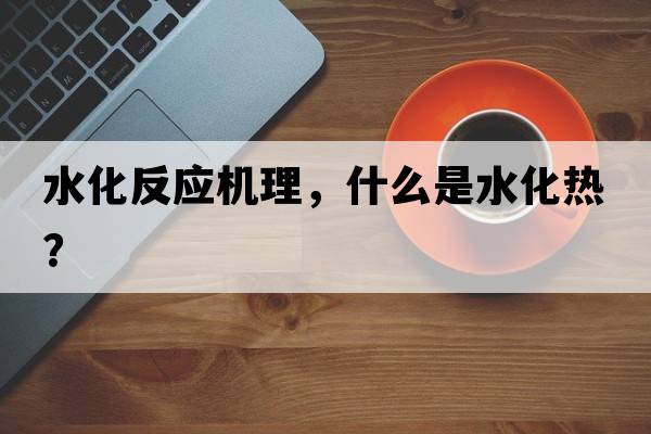 水化反應機理，什么是水化熱？