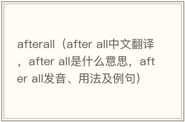 afterall（after all中文翻譯，after all是什么意思，after all發(fā)音、用法及例句）
