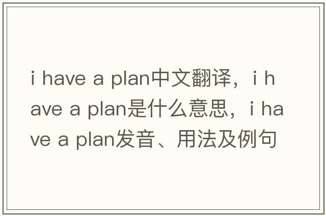 i have a plan中文翻譯，i have a plan是什么意思，i have a plan發(fā)音、用法及例句