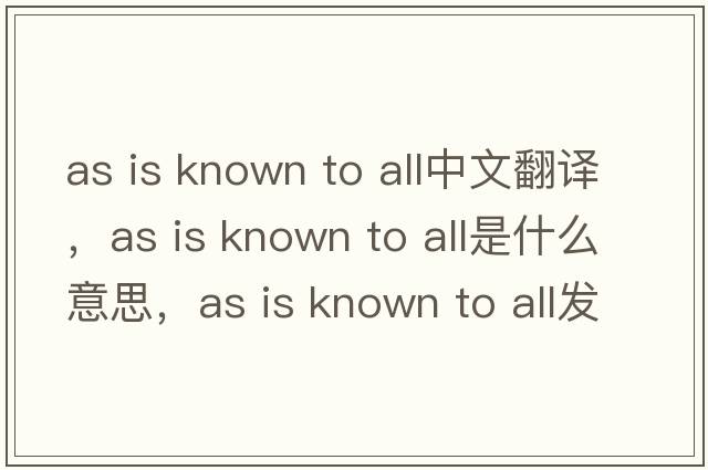 as is known to all中文翻譯，as is known to all是什么意思，as is known to all發(fā)音、用法及例句