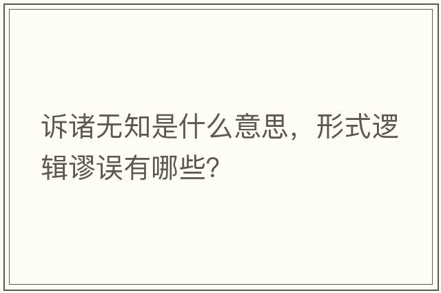 訴諸無(wú)知是什么意思，形式邏輯謬誤有哪些？