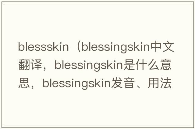 blessskin（blessingskin中文翻譯，blessingskin是什么意思，blessingskin發(fā)音、用法及例句）